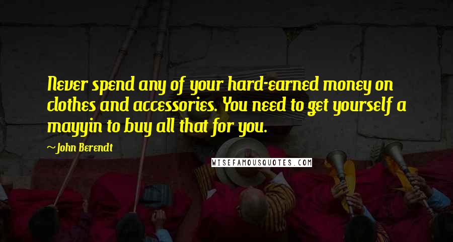 John Berendt Quotes: Never spend any of your hard-earned money on clothes and accessories. You need to get yourself a mayyin to buy all that for you.