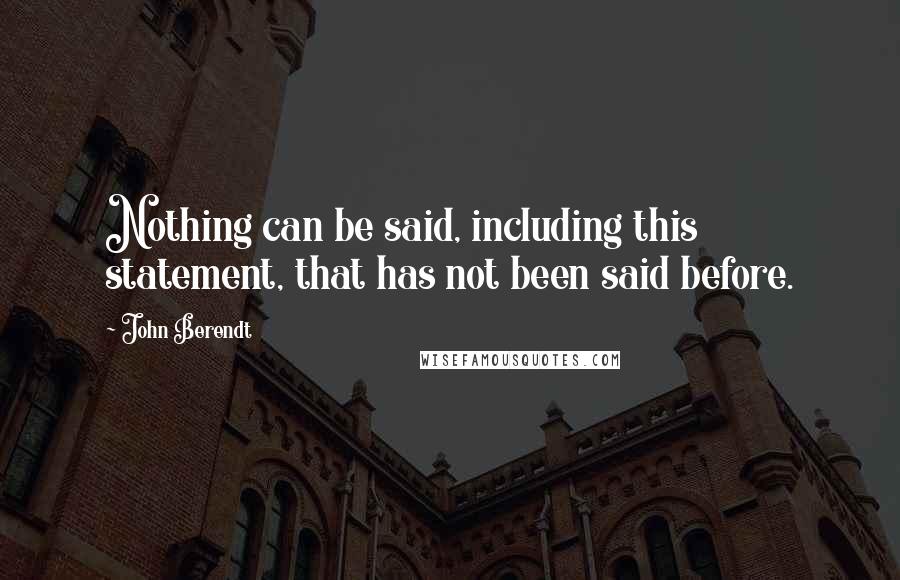 John Berendt Quotes: Nothing can be said, including this statement, that has not been said before.