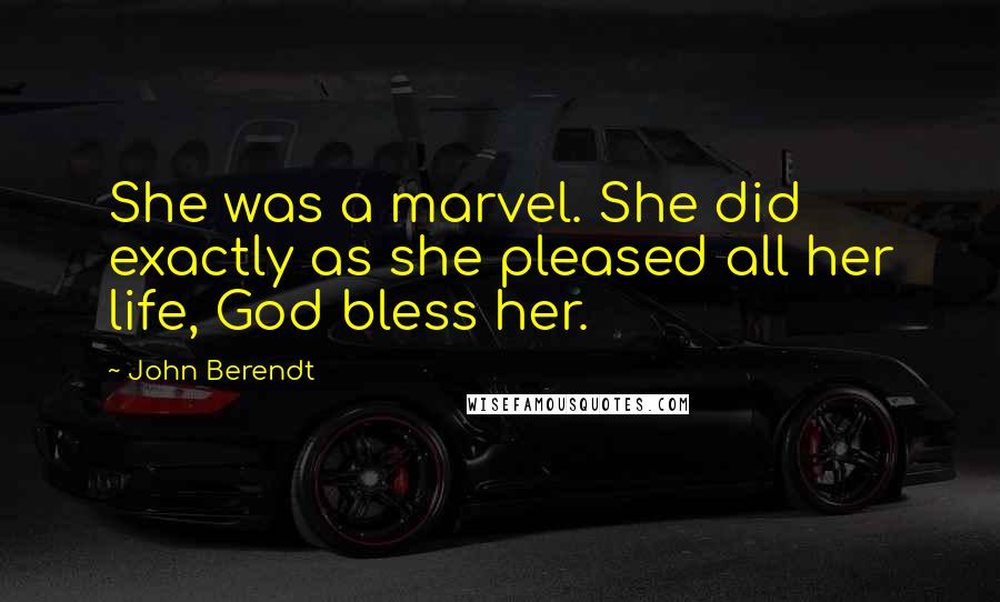 John Berendt Quotes: She was a marvel. She did exactly as she pleased all her life, God bless her.