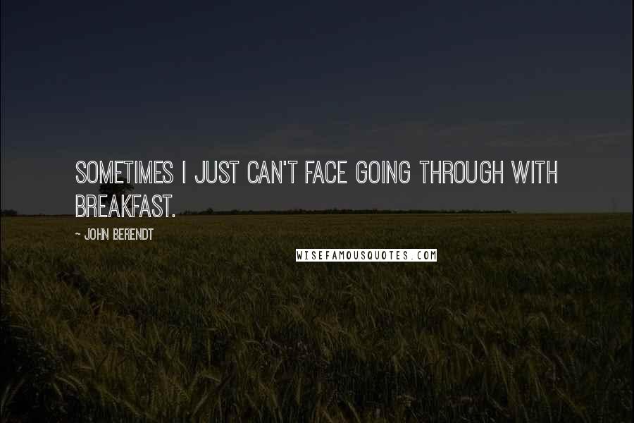 John Berendt Quotes: Sometimes I just can't face going through with breakfast.