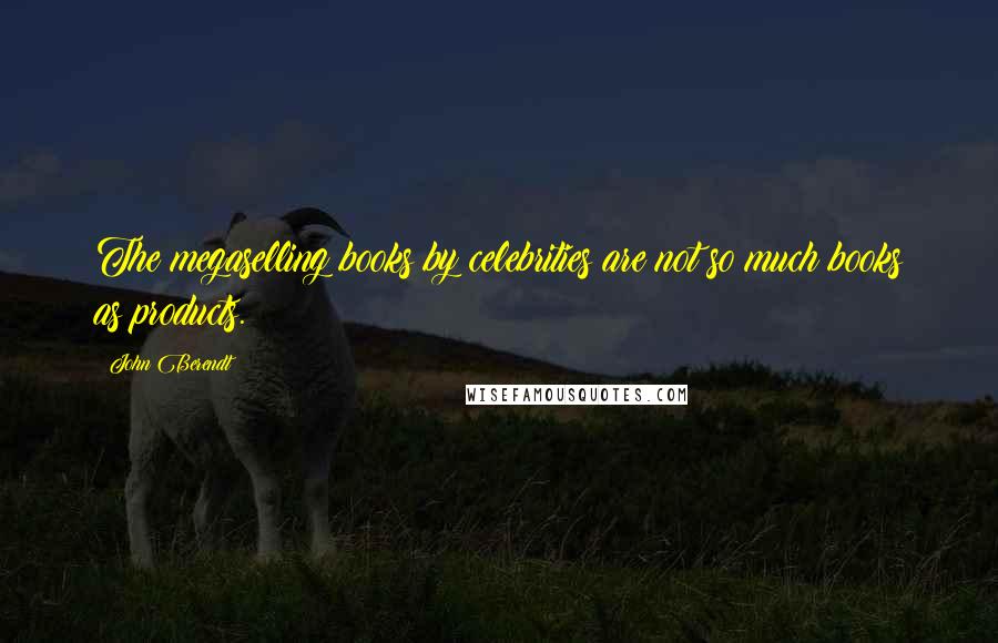 John Berendt Quotes: The megaselling books by celebrities are not so much books as products.