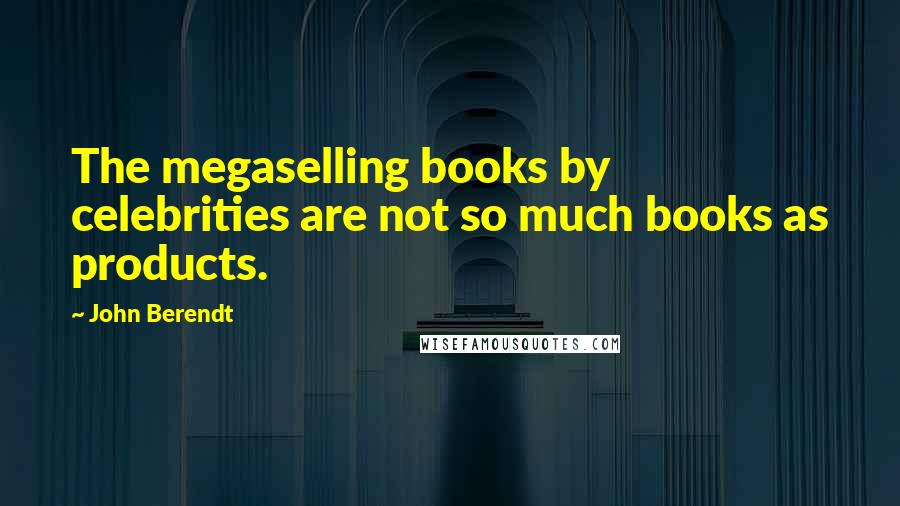 John Berendt Quotes: The megaselling books by celebrities are not so much books as products.