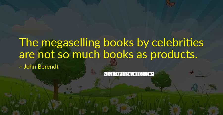 John Berendt Quotes: The megaselling books by celebrities are not so much books as products.