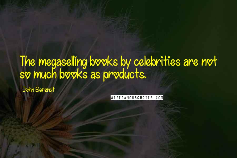 John Berendt Quotes: The megaselling books by celebrities are not so much books as products.