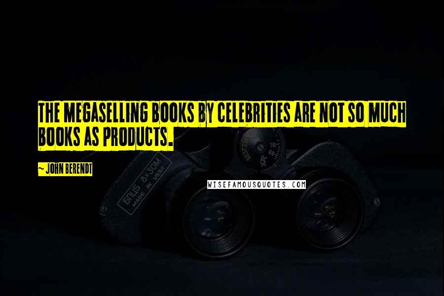 John Berendt Quotes: The megaselling books by celebrities are not so much books as products.