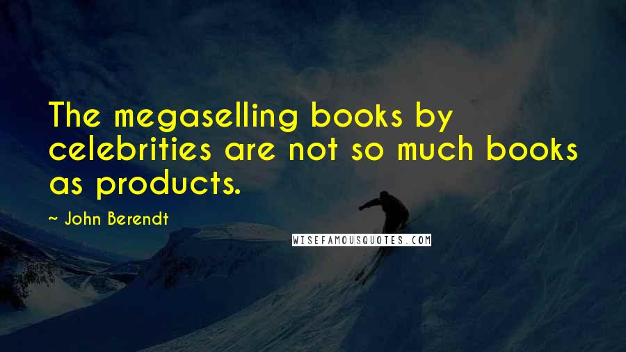 John Berendt Quotes: The megaselling books by celebrities are not so much books as products.