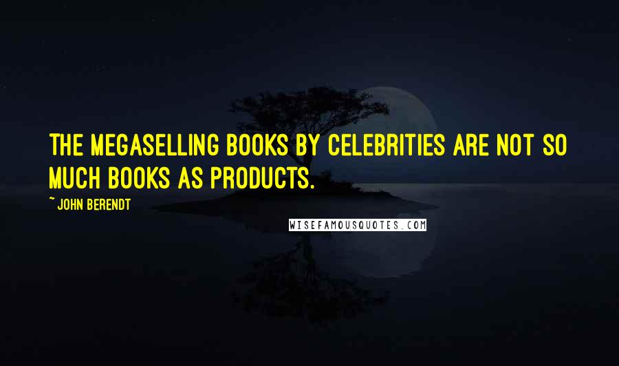 John Berendt Quotes: The megaselling books by celebrities are not so much books as products.