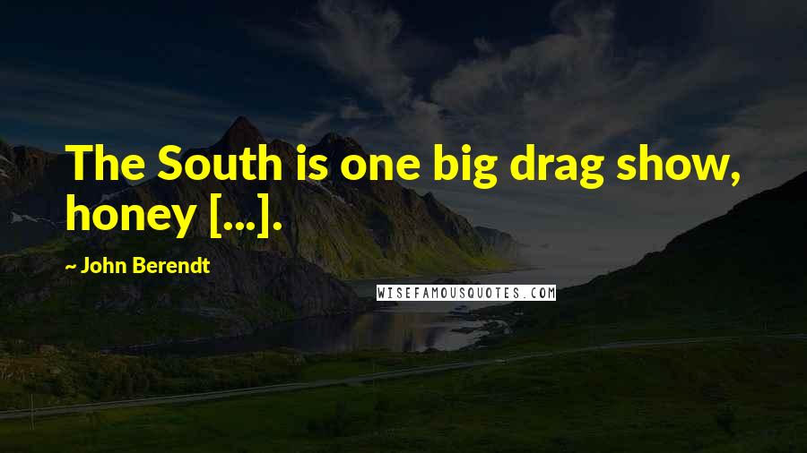 John Berendt Quotes: The South is one big drag show, honey [...].