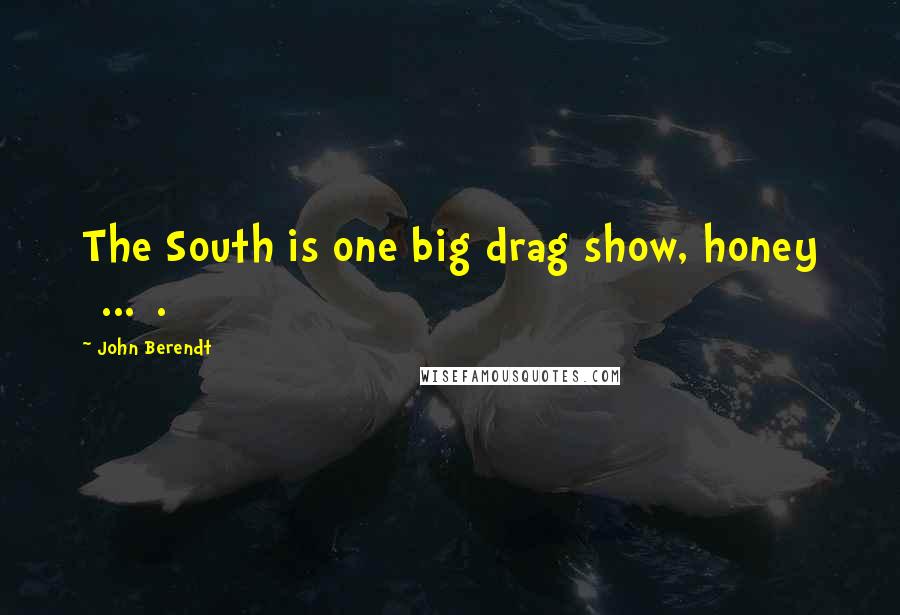 John Berendt Quotes: The South is one big drag show, honey [...].