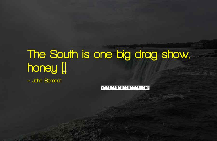 John Berendt Quotes: The South is one big drag show, honey [...].