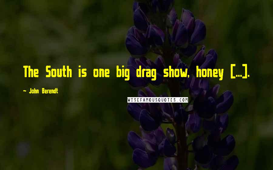 John Berendt Quotes: The South is one big drag show, honey [...].