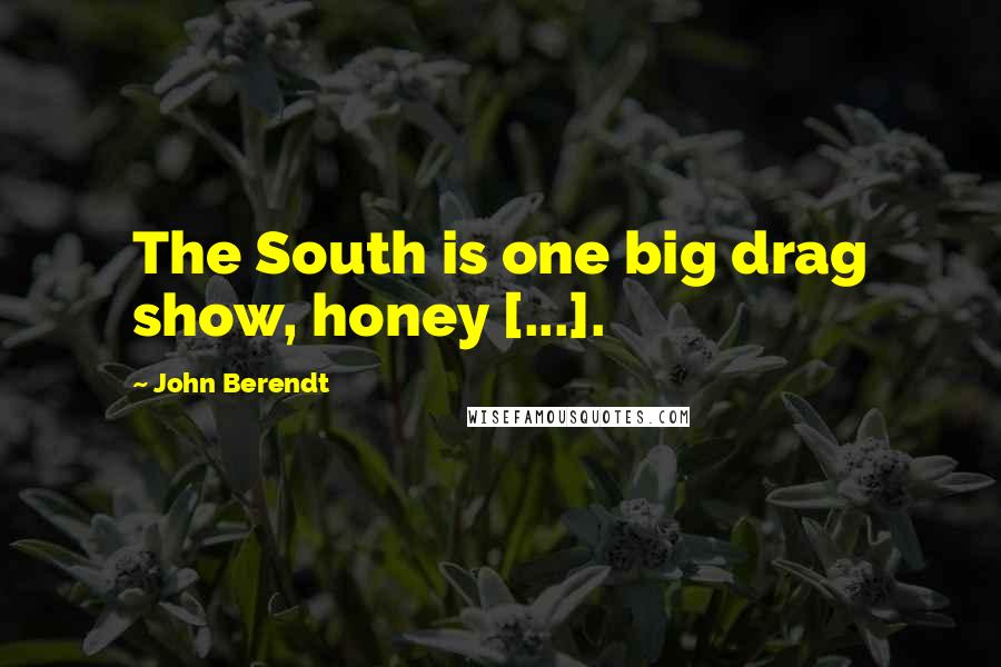 John Berendt Quotes: The South is one big drag show, honey [...].