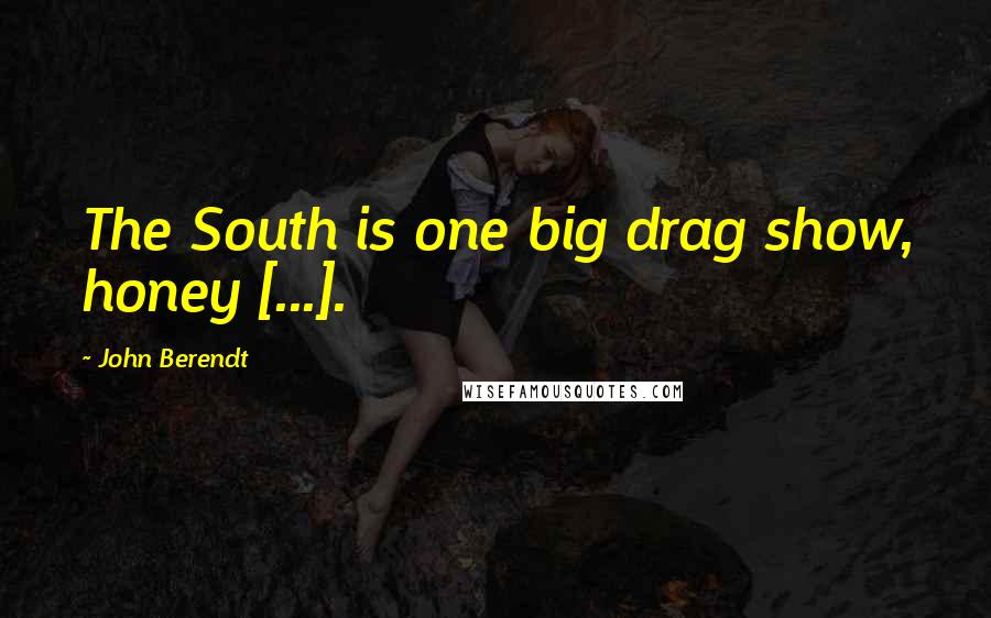 John Berendt Quotes: The South is one big drag show, honey [...].