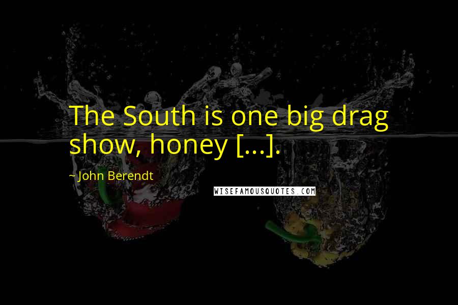 John Berendt Quotes: The South is one big drag show, honey [...].