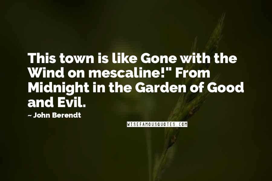 John Berendt Quotes: This town is like Gone with the Wind on mescaline!" From Midnight in the Garden of Good and Evil.