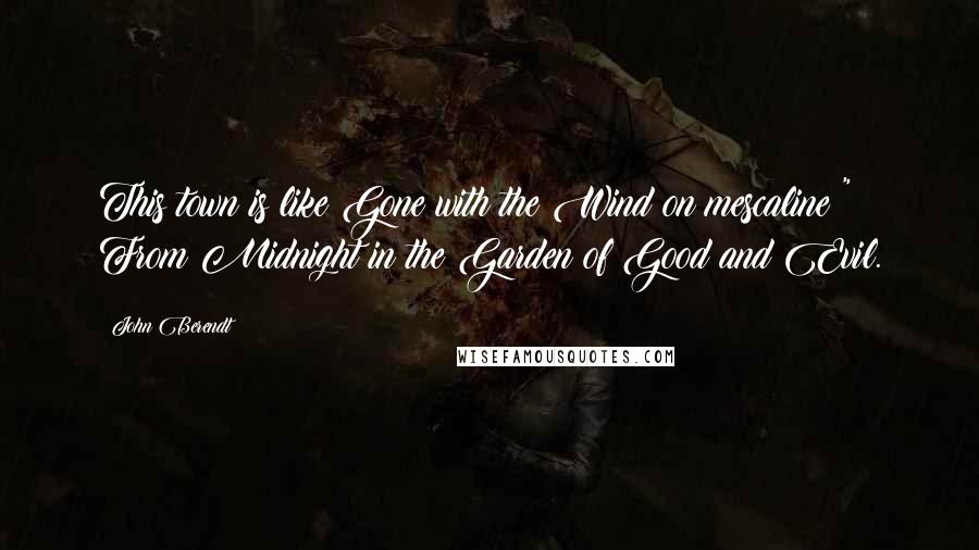 John Berendt Quotes: This town is like Gone with the Wind on mescaline!" From Midnight in the Garden of Good and Evil.