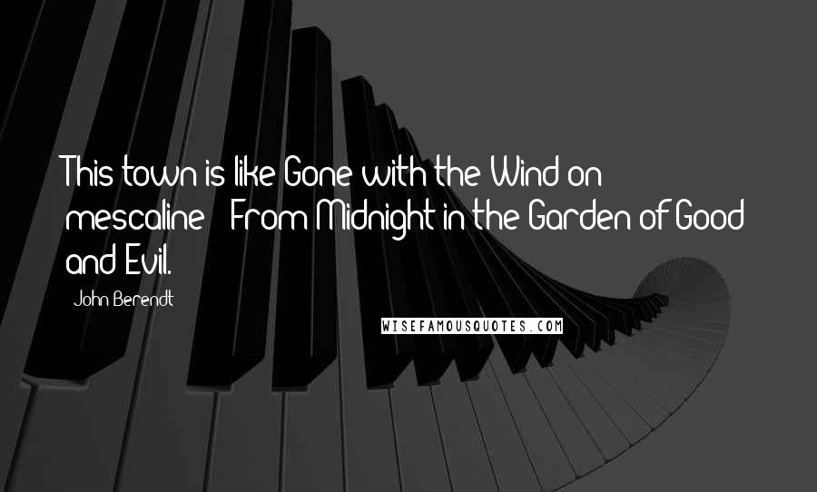 John Berendt Quotes: This town is like Gone with the Wind on mescaline!" From Midnight in the Garden of Good and Evil.