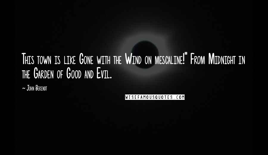 John Berendt Quotes: This town is like Gone with the Wind on mescaline!" From Midnight in the Garden of Good and Evil.