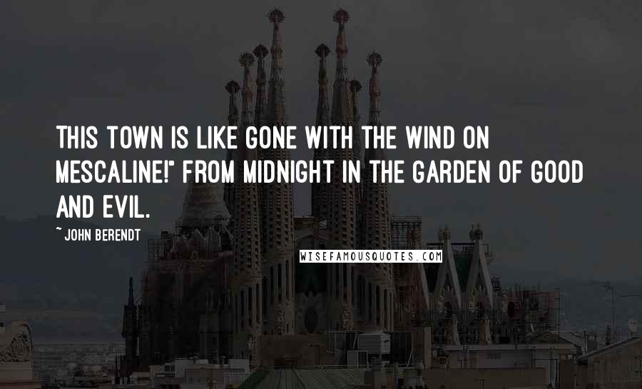 John Berendt Quotes: This town is like Gone with the Wind on mescaline!" From Midnight in the Garden of Good and Evil.