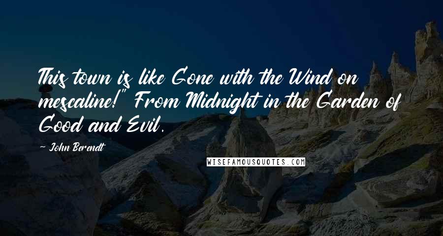 John Berendt Quotes: This town is like Gone with the Wind on mescaline!" From Midnight in the Garden of Good and Evil.