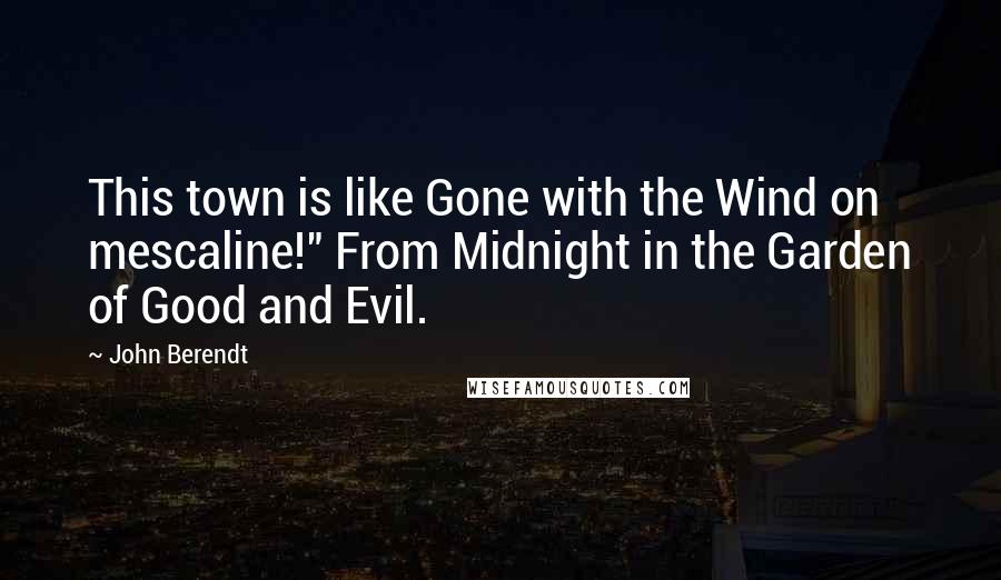 John Berendt Quotes: This town is like Gone with the Wind on mescaline!" From Midnight in the Garden of Good and Evil.