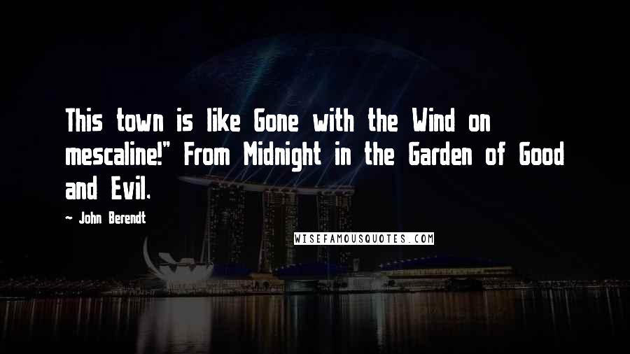 John Berendt Quotes: This town is like Gone with the Wind on mescaline!" From Midnight in the Garden of Good and Evil.