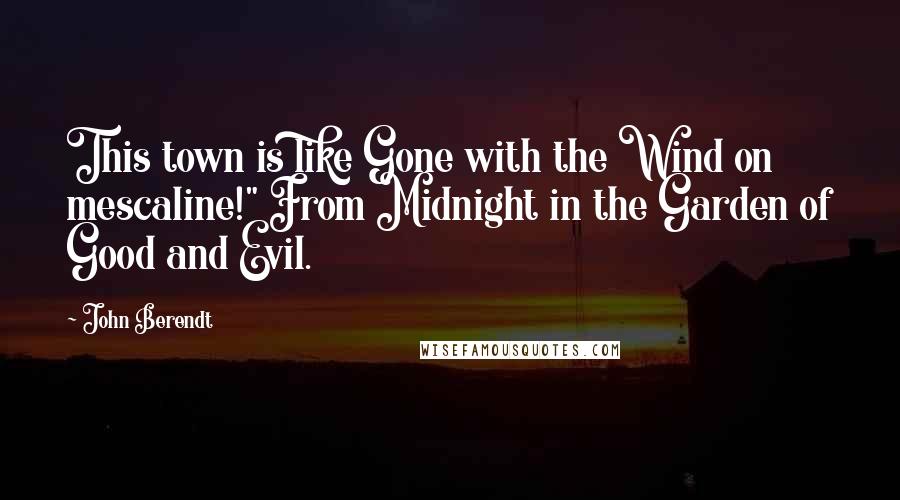 John Berendt Quotes: This town is like Gone with the Wind on mescaline!" From Midnight in the Garden of Good and Evil.