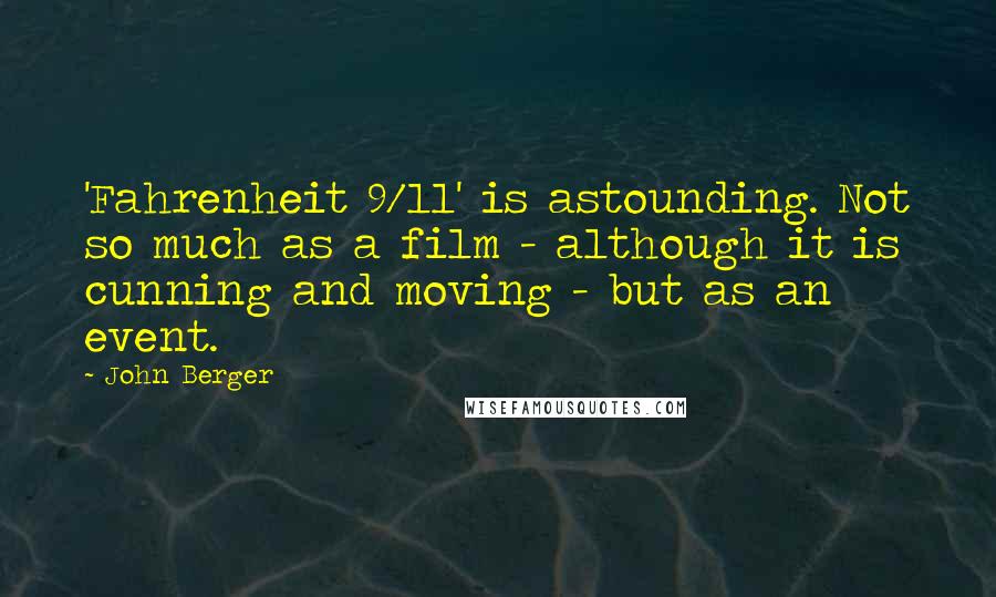 John Berger Quotes: 'Fahrenheit 9/11' is astounding. Not so much as a film - although it is cunning and moving - but as an event.