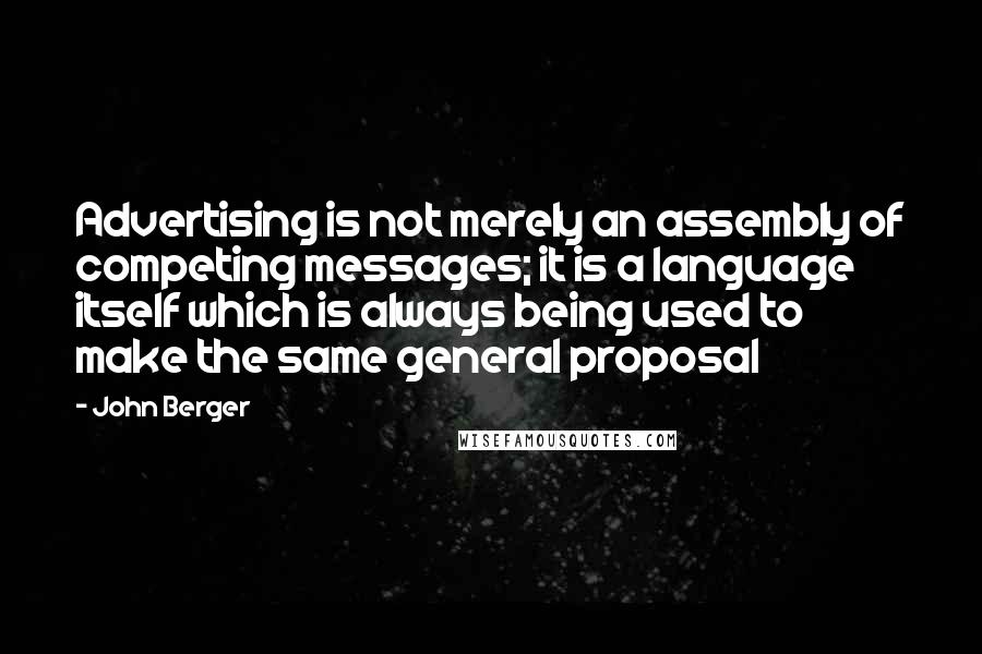 John Berger Quotes: Advertising is not merely an assembly of competing messages; it is a language itself which is always being used to make the same general proposal