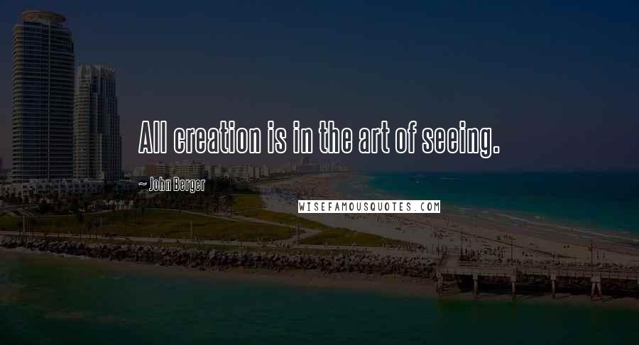 John Berger Quotes: All creation is in the art of seeing.