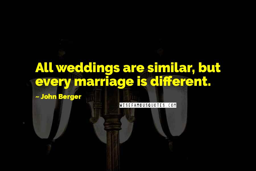 John Berger Quotes: All weddings are similar, but every marriage is different.