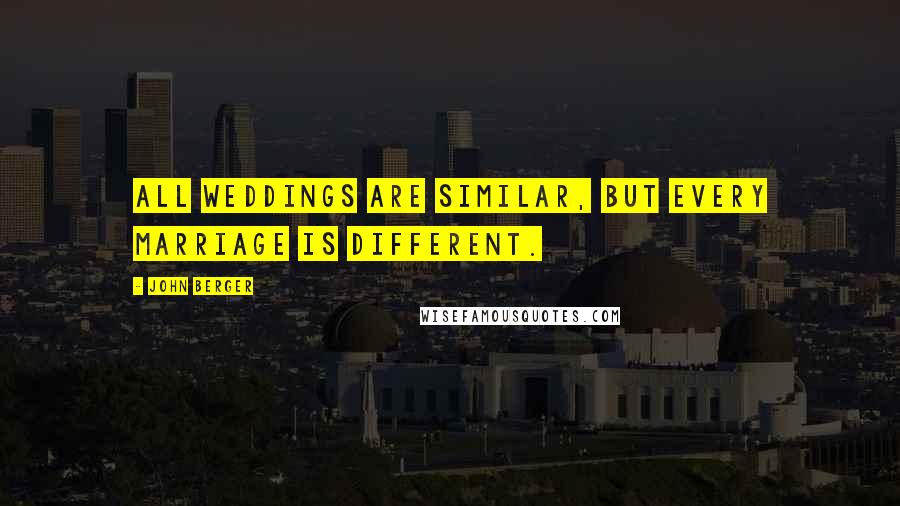 John Berger Quotes: All weddings are similar, but every marriage is different.