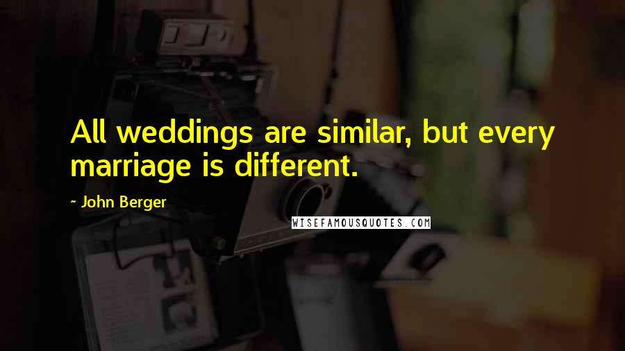 John Berger Quotes: All weddings are similar, but every marriage is different.