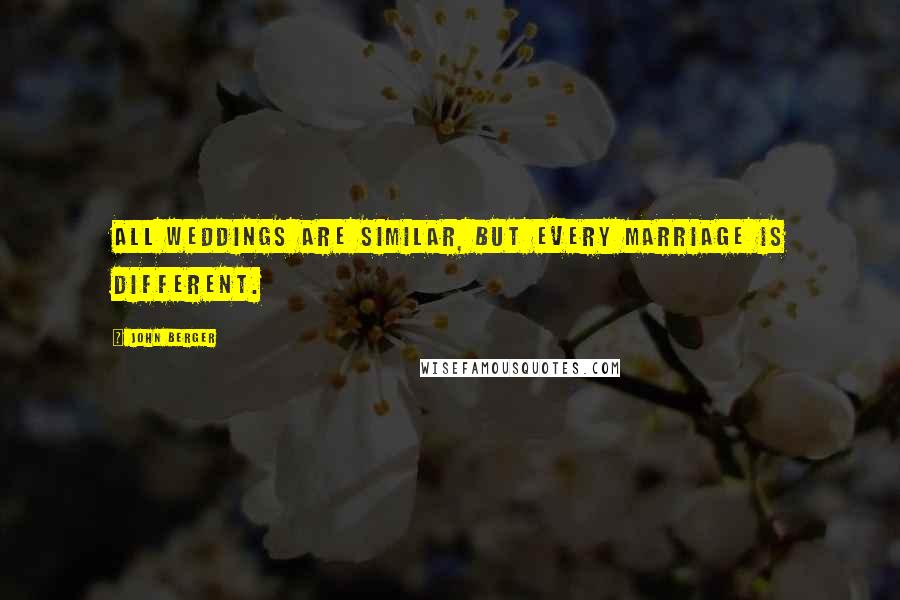 John Berger Quotes: All weddings are similar, but every marriage is different.