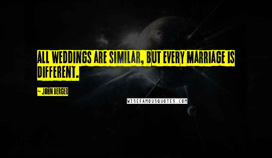 John Berger Quotes: All weddings are similar, but every marriage is different.