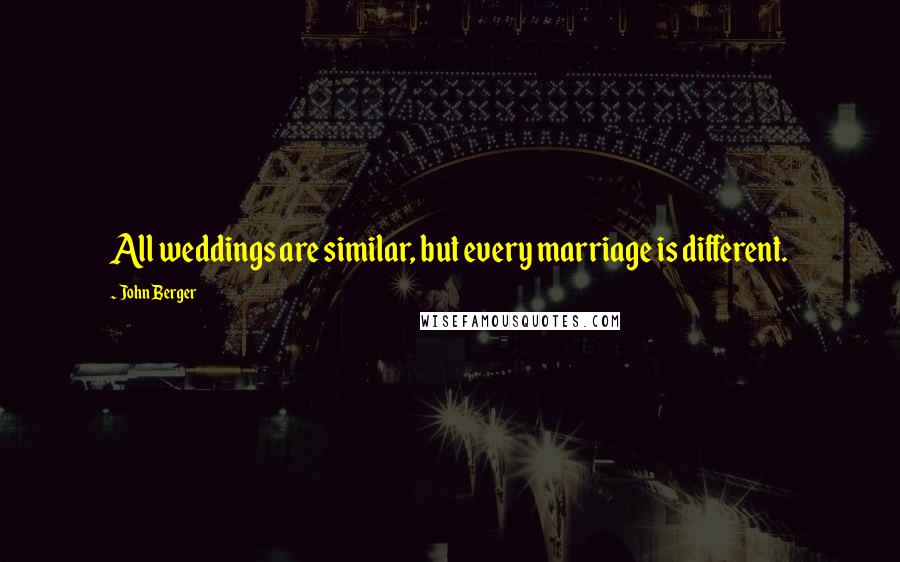 John Berger Quotes: All weddings are similar, but every marriage is different.