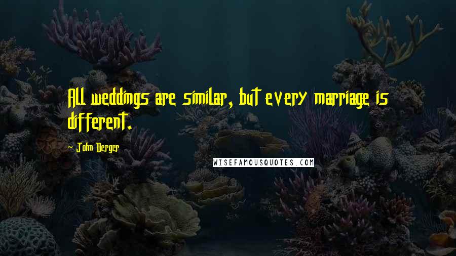 John Berger Quotes: All weddings are similar, but every marriage is different.