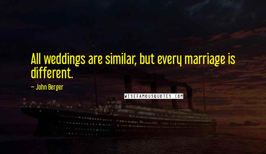 John Berger Quotes: All weddings are similar, but every marriage is different.