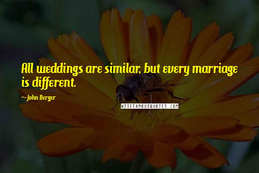 John Berger Quotes: All weddings are similar, but every marriage is different.