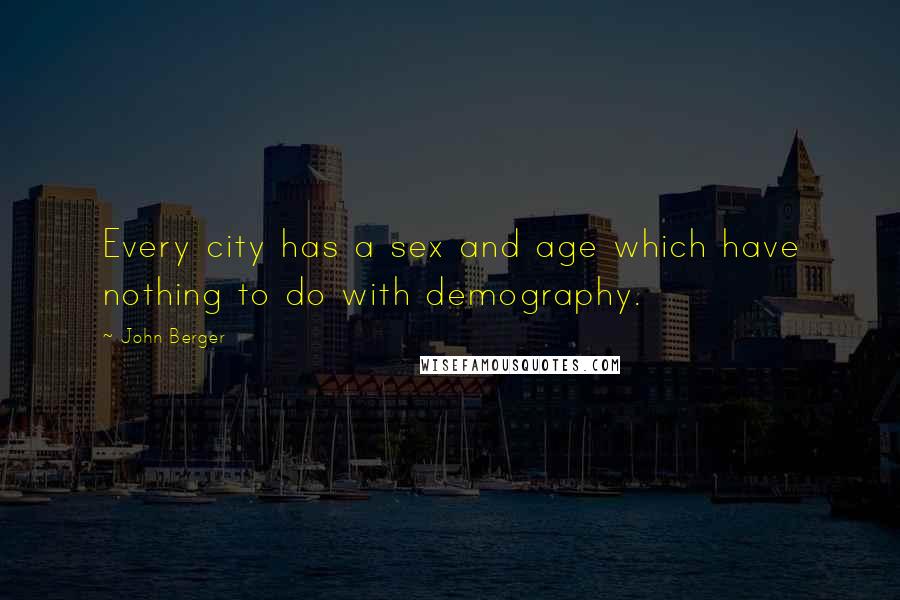 John Berger Quotes: Every city has a sex and age which have nothing to do with demography.