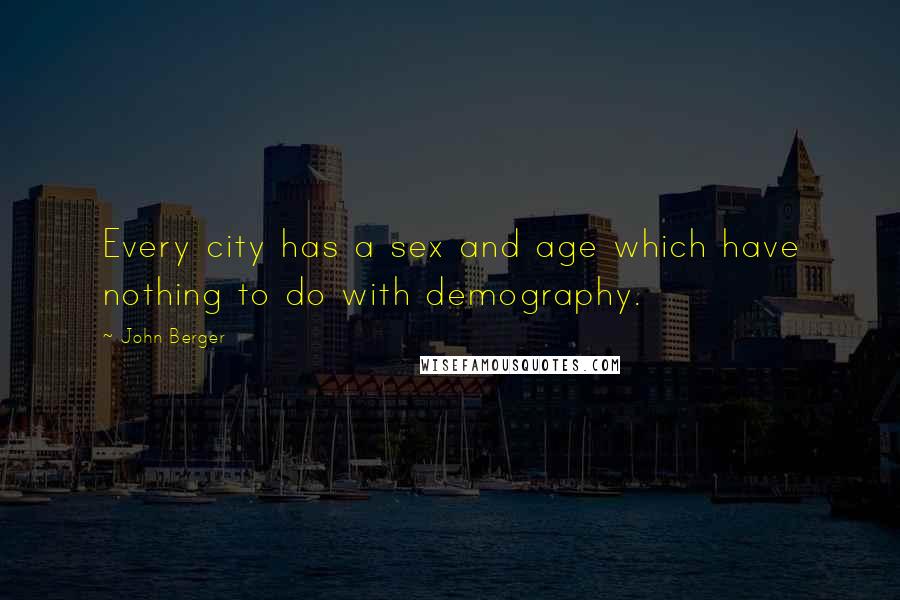 John Berger Quotes: Every city has a sex and age which have nothing to do with demography.