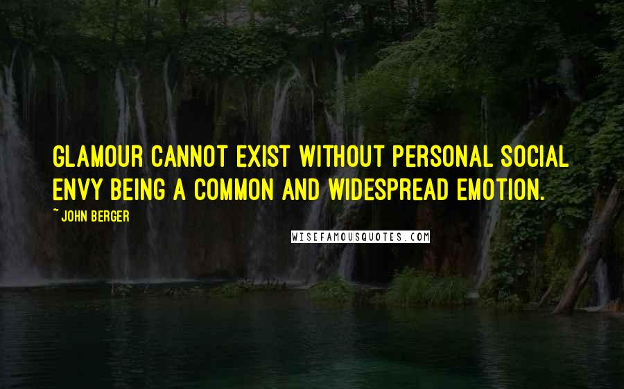 John Berger Quotes: Glamour cannot exist without personal social envy being a common and widespread emotion.