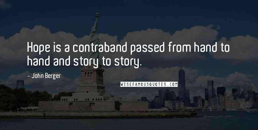 John Berger Quotes: Hope is a contraband passed from hand to hand and story to story.