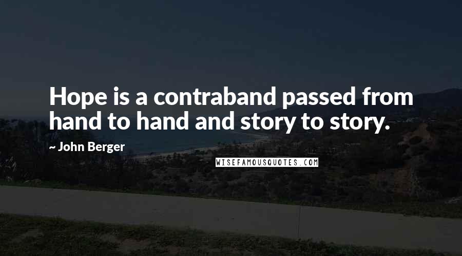 John Berger Quotes: Hope is a contraband passed from hand to hand and story to story.