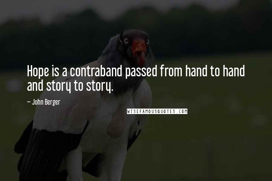 John Berger Quotes: Hope is a contraband passed from hand to hand and story to story.