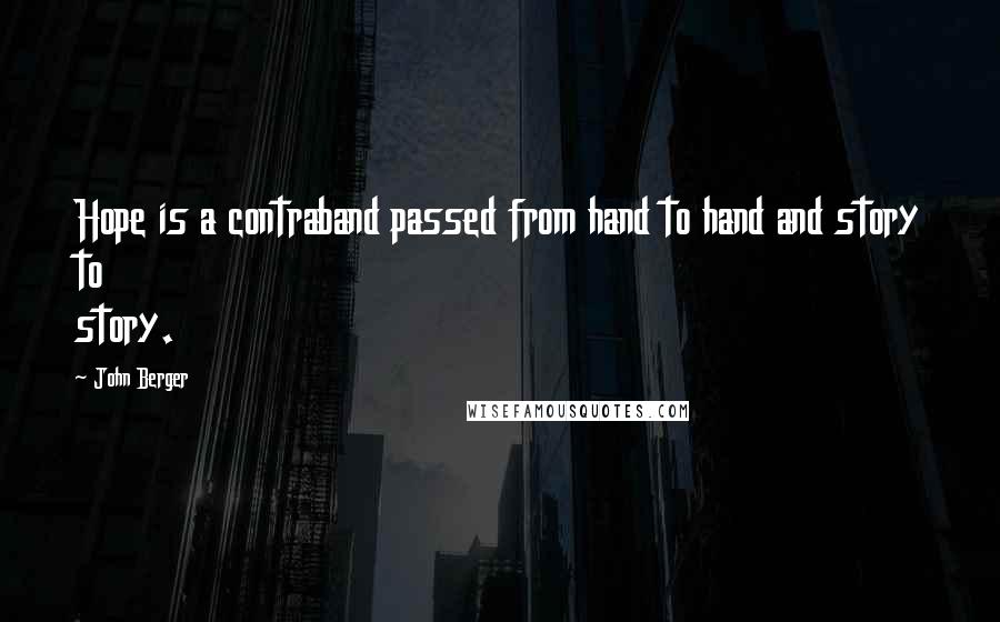 John Berger Quotes: Hope is a contraband passed from hand to hand and story to story.