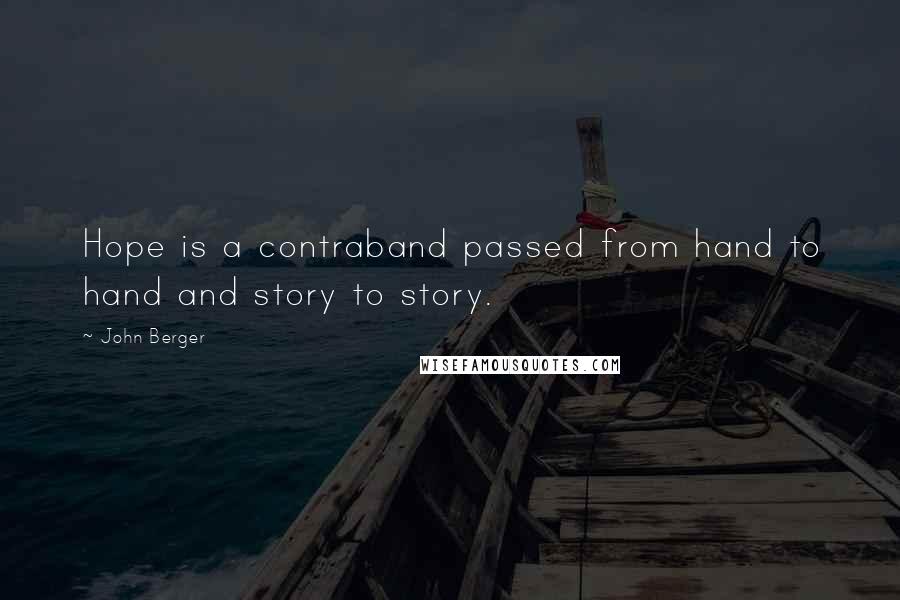 John Berger Quotes: Hope is a contraband passed from hand to hand and story to story.