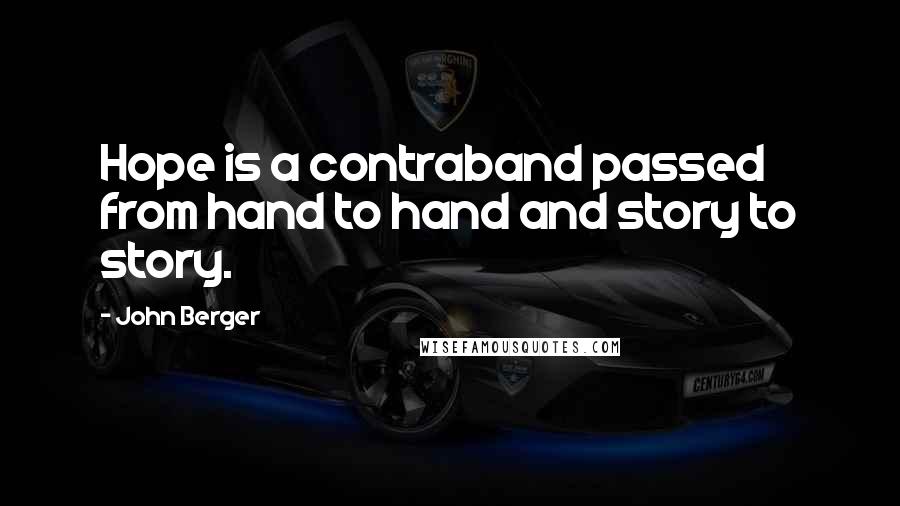 John Berger Quotes: Hope is a contraband passed from hand to hand and story to story.