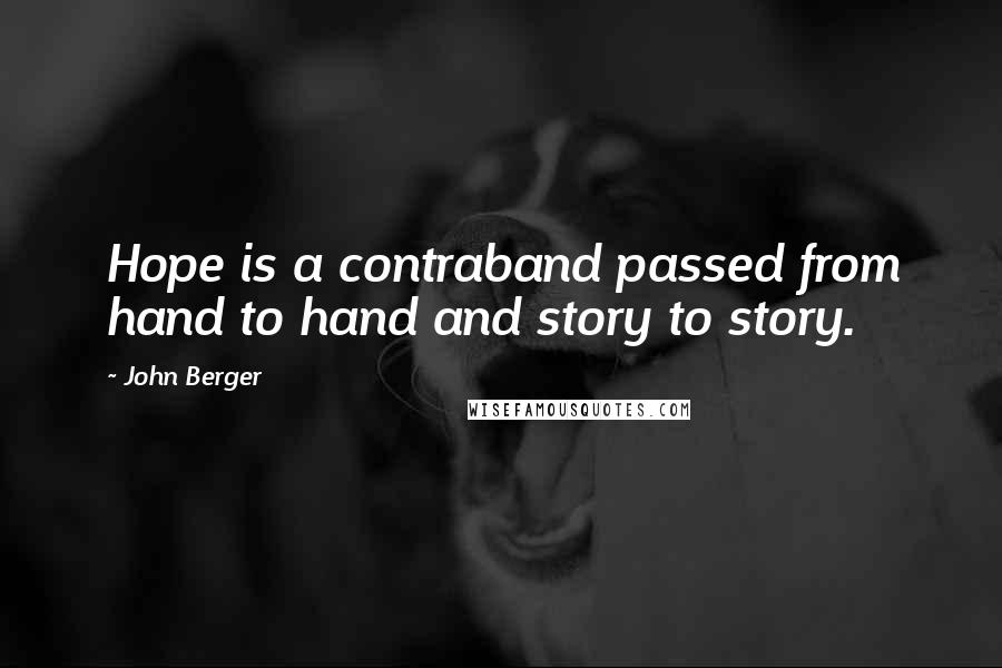 John Berger Quotes: Hope is a contraband passed from hand to hand and story to story.