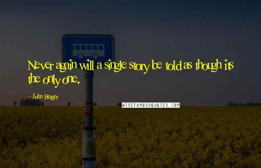 John Berger Quotes: Never again will a single story be told as though its the only one.